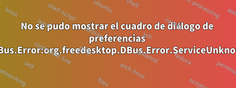 No se pudo mostrar el cuadro de diálogo de preferencias GDBus.Error:org.freedesktop.DBus.Error.ServiceUnknown