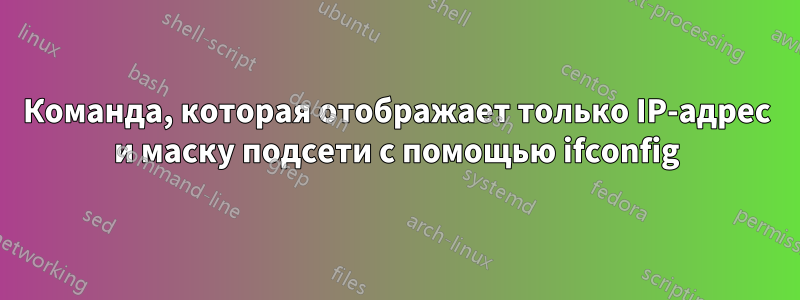 Команда, которая отображает только IP-адрес и маску подсети с помощью ifconfig