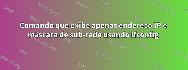 Comando que exibe apenas endereço IP e máscara de sub-rede usando ifconfig