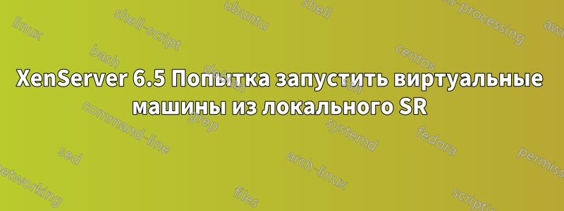 XenServer 6.5 Попытка запустить виртуальные машины из локального SR