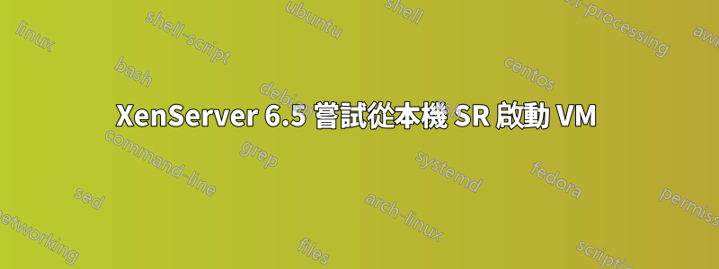XenServer 6.5 嘗試從本機 SR 啟動 VM