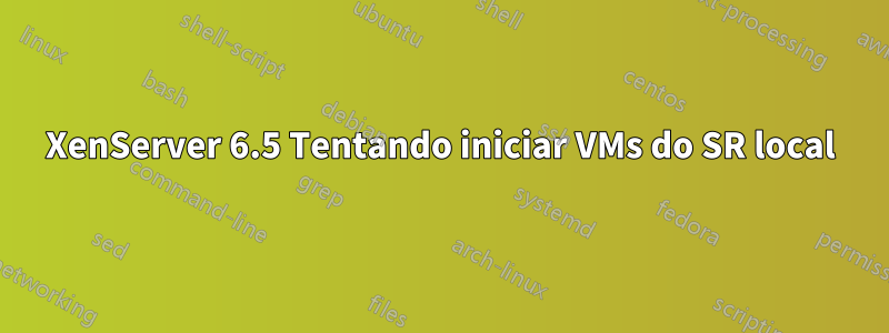 XenServer 6.5 Tentando iniciar VMs do SR local