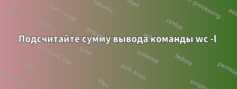 Подсчитайте сумму вывода команды wc -l