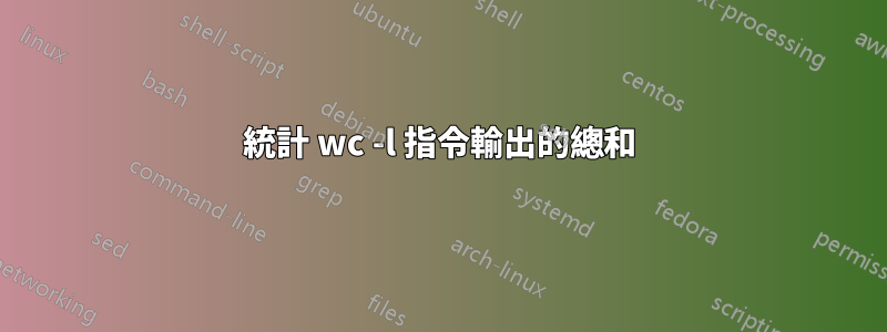 統計 wc -l 指令輸出的總和