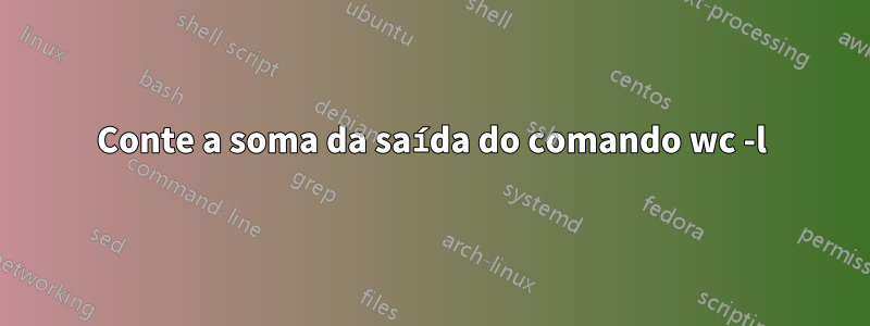 Conte a soma da saída do comando wc -l