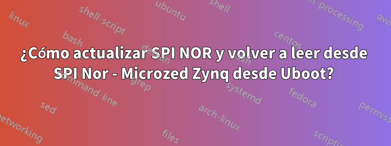 ¿Cómo actualizar SPI NOR y volver a leer desde SPI Nor - Microzed Zynq desde Uboot?
