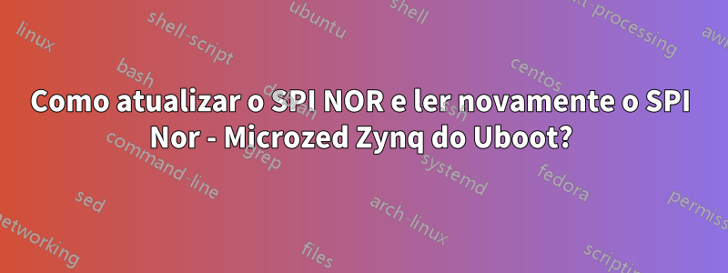 Como atualizar o SPI NOR e ler novamente o SPI Nor - Microzed Zynq do Uboot?
