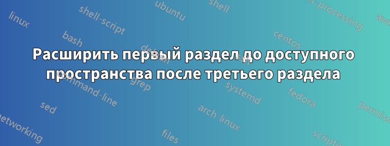 Расширить первый раздел до доступного пространства после третьего раздела