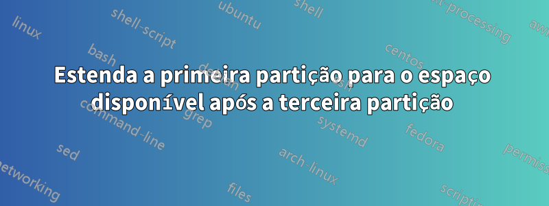 Estenda a primeira partição para o espaço disponível após a terceira partição