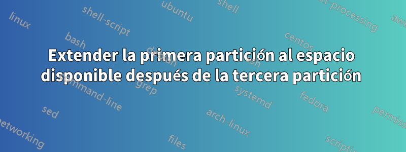 Extender la primera partición al espacio disponible después de la tercera partición