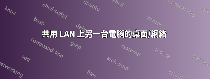 共用 LAN 上另一台電腦的桌面/網絡