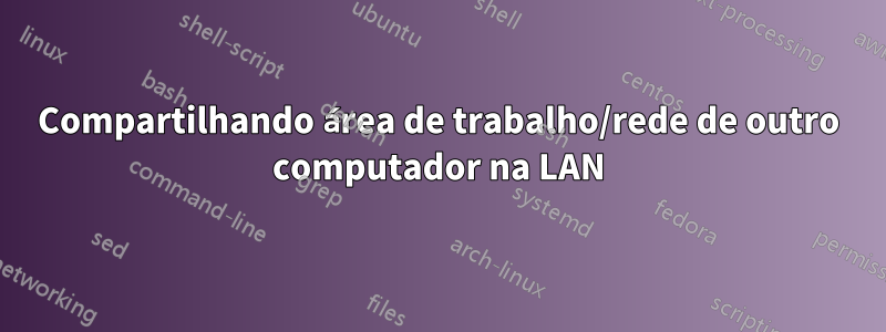Compartilhando área de trabalho/rede de outro computador na LAN