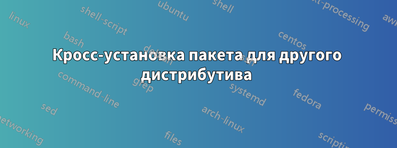 Кросс-установка пакета для другого дистрибутива