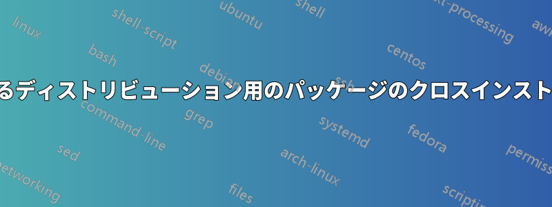 異なるディストリビューション用のパッケージのクロスインストール