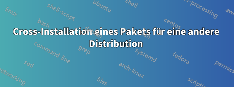 Cross-Installation eines Pakets für eine andere Distribution