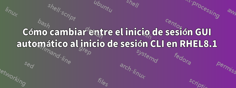 Cómo cambiar entre el inicio de sesión GUI automático al inicio de sesión CLI en RHEL8.1
