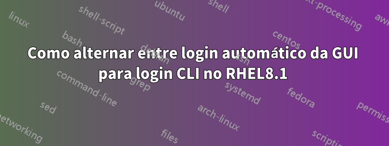 Como alternar entre login automático da GUI para login CLI no RHEL8.1