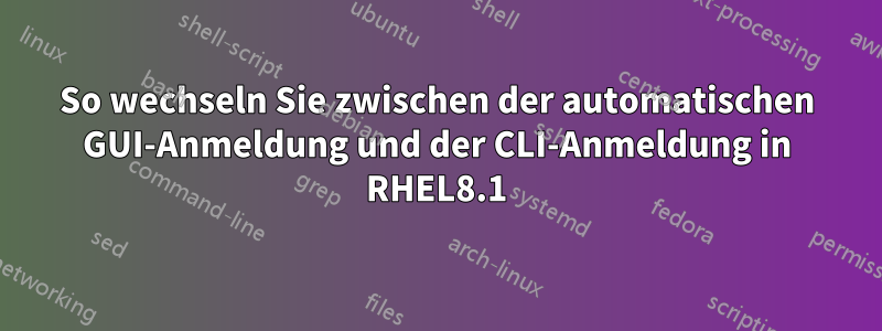 So wechseln Sie zwischen der automatischen GUI-Anmeldung und der CLI-Anmeldung in RHEL8.1