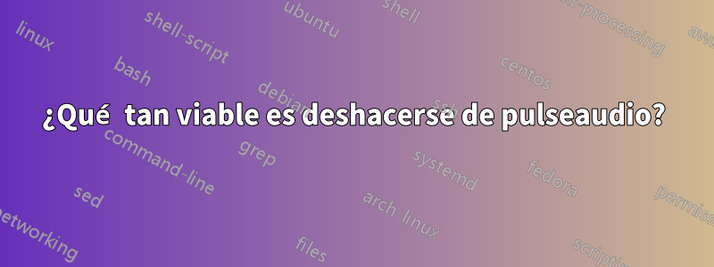 ¿Qué tan viable es deshacerse de pulseaudio?