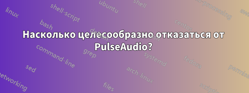 Насколько целесообразно отказаться от PulseAudio?