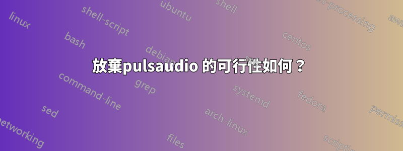 放棄pulsaudio 的可行性如何？