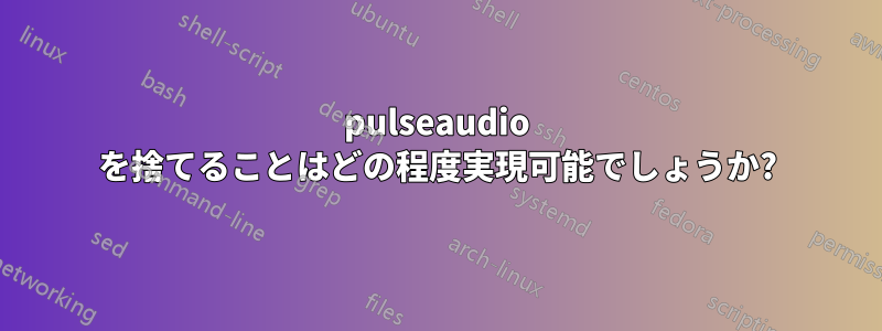 pulseaudio を捨てることはどの程度実現可能でしょうか?
