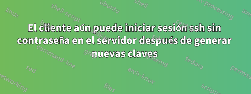 El cliente aún puede iniciar sesión ssh sin contraseña en el servidor después de generar nuevas claves