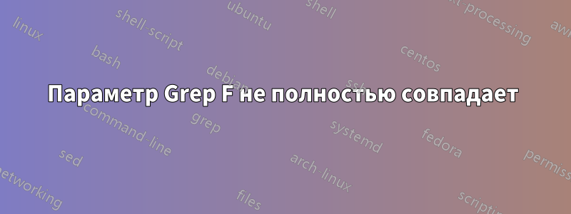 Параметр Grep F не полностью совпадает