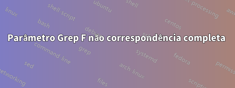 Parâmetro Grep F não correspondência completa