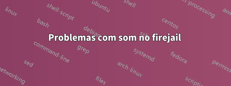 Problemas com som no firejail