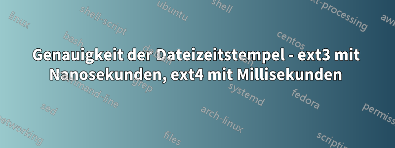 Genauigkeit der Dateizeitstempel - ext3 mit Nanosekunden, ext4 mit Millisekunden