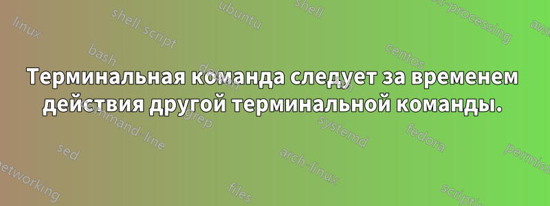 Терминальная команда следует за временем действия другой терминальной команды.
