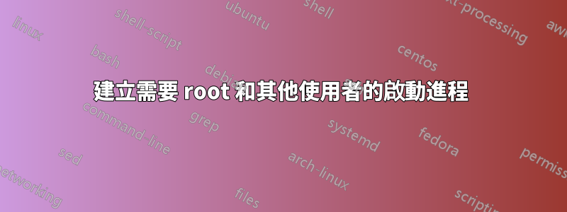 建立需要 root 和其他使用者的啟動進程