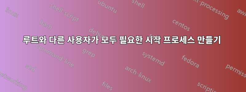 루트와 다른 사용자가 모두 필요한 시작 프로세스 만들기