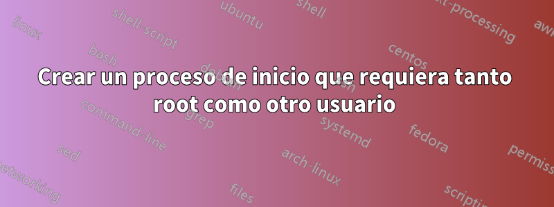 Crear un proceso de inicio que requiera tanto root como otro usuario