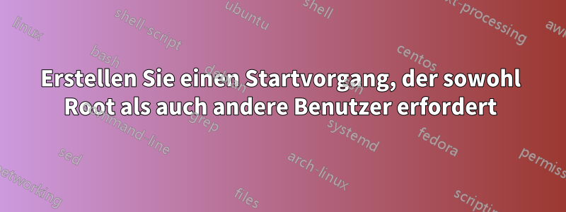 Erstellen Sie einen Startvorgang, der sowohl Root als auch andere Benutzer erfordert