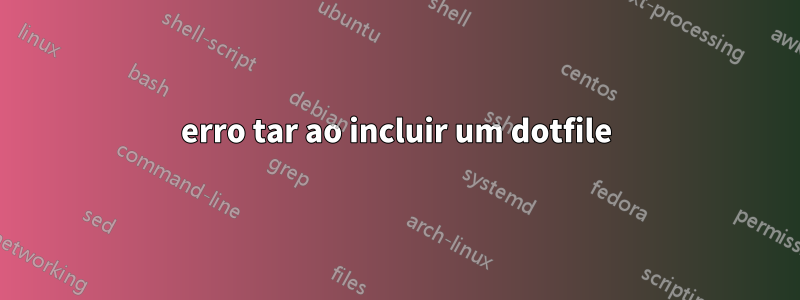 erro tar ao incluir um dotfile