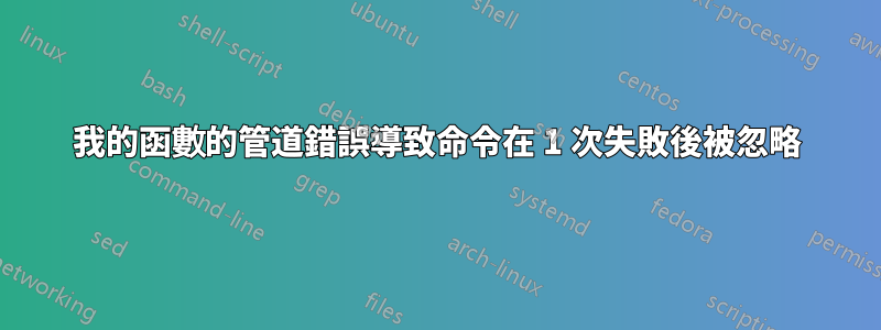 我的函數的管道錯誤導致命令在 1 次失敗後被忽略