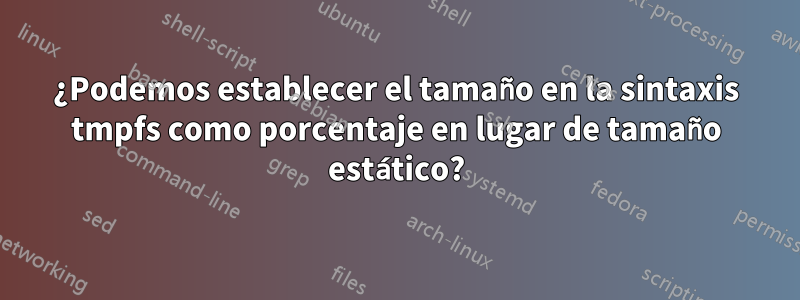 ¿Podemos establecer el tamaño en la sintaxis tmpfs como porcentaje en lugar de tamaño estático?