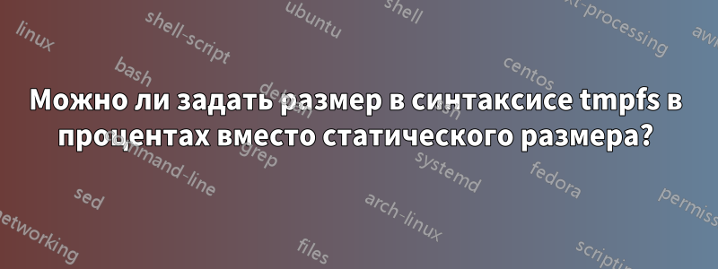 Можно ли задать размер в синтаксисе tmpfs в процентах вместо статического размера?