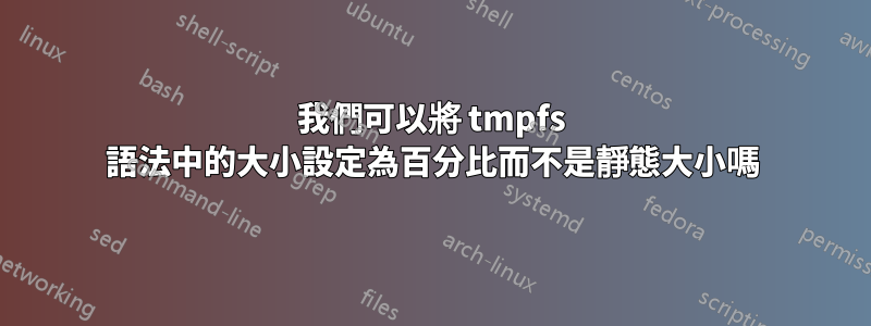 我們可以將 tmpfs 語法中的大小設定為百分比而不是靜態大小嗎
