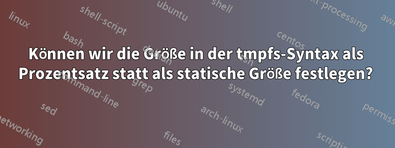 Können wir die Größe in der tmpfs-Syntax als Prozentsatz statt als statische Größe festlegen?