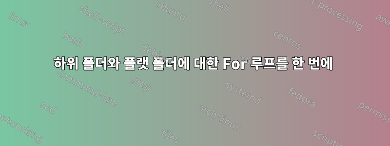 하위 폴더와 플랫 폴더에 대한 For 루프를 한 번에