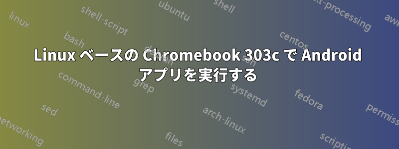 Linux ベースの Chromebook 303c で Android アプリを実行する