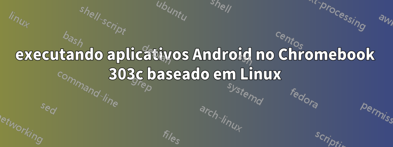 executando aplicativos Android no Chromebook 303c baseado em Linux