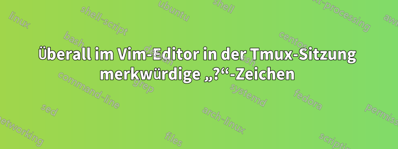 Überall im Vim-Editor in der Tmux-Sitzung merkwürdige „?“-Zeichen