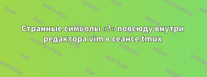 Странные символы «?» повсюду внутри редактора vim в сеансе tmux