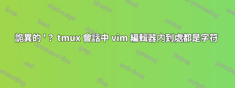 詭異的 '？ tmux 會話中 vim 編輯器內到處都是字符
