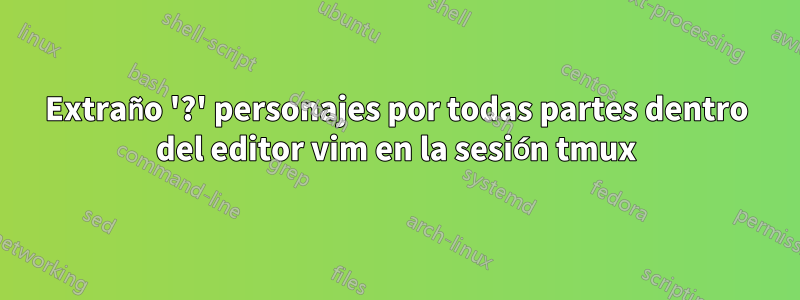 Extraño '?' personajes por todas partes dentro del editor vim en la sesión tmux