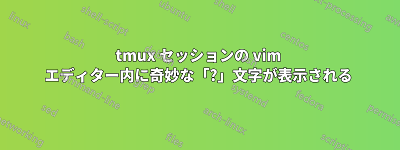 tmux セッションの vim エディター内に奇妙な「?」文字が表示される